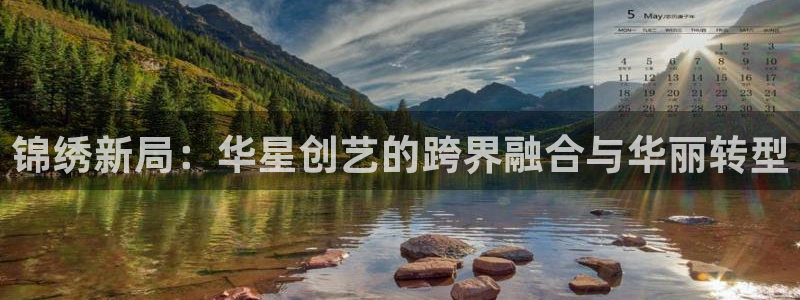 wg电子平台：锦绣新局：华星创艺的跨界融合与华丽转型