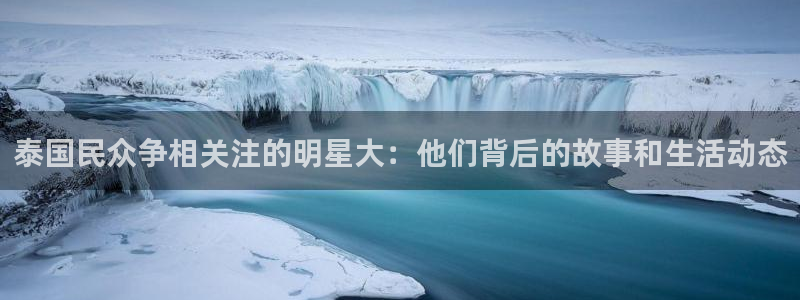 wg电子：泰国民众争相关注的明星大：他们背后的故事和生活动态