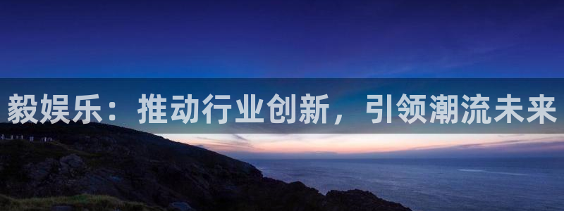 wg电子平台：毅娱乐：推动行业创新，引领潮流未来