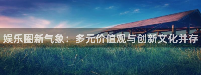 wg电子平台：娱乐圈新气象：多元价值观与创新文化并存