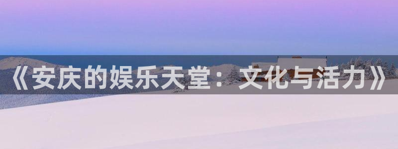 wg电子：《安庆的娱乐天堂：文化与活力》