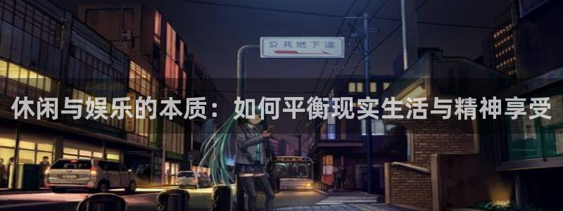 wg电子平台：休闲与娱乐的本质：如何平衡现实生活与精神享受